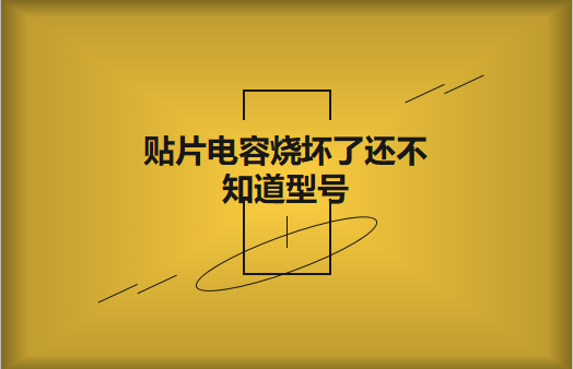 貼片電容燒壞了還不知道型號怎么辦，怎么維修?